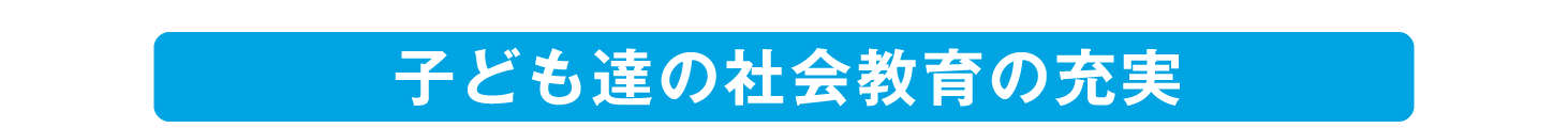 子ども達は宝、社会教育の充実